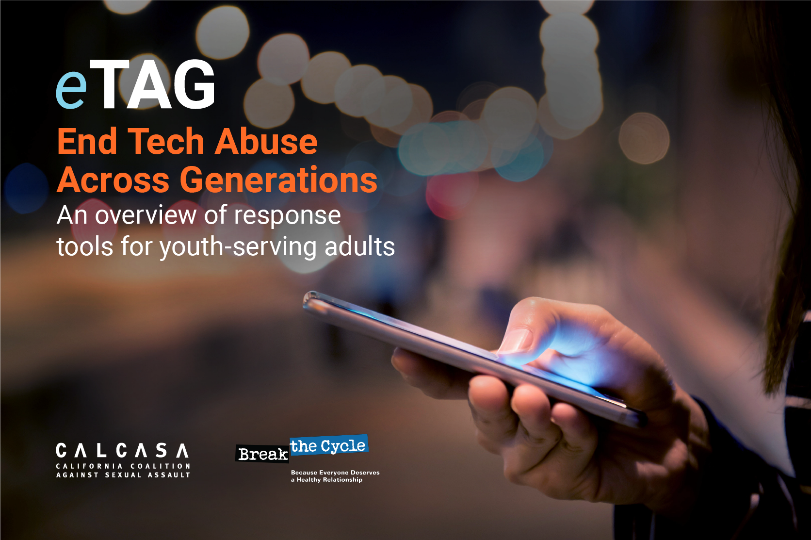 Image of a person's hand holding a cell phone. The text "eTAG End Tech Abuse Across Generations An overview of response tools for youth-serving adults" appears over the image. CALCASA and Break the Cycle logos are in the bottom right hand corner. 